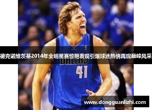 德克诺维茨基2014年全明星赛惊艳表现引爆球迷热情再现巅峰风采 德克诺维茨基2014年全明星赛惊艳表现引爆球迷热情再现巅峰风采